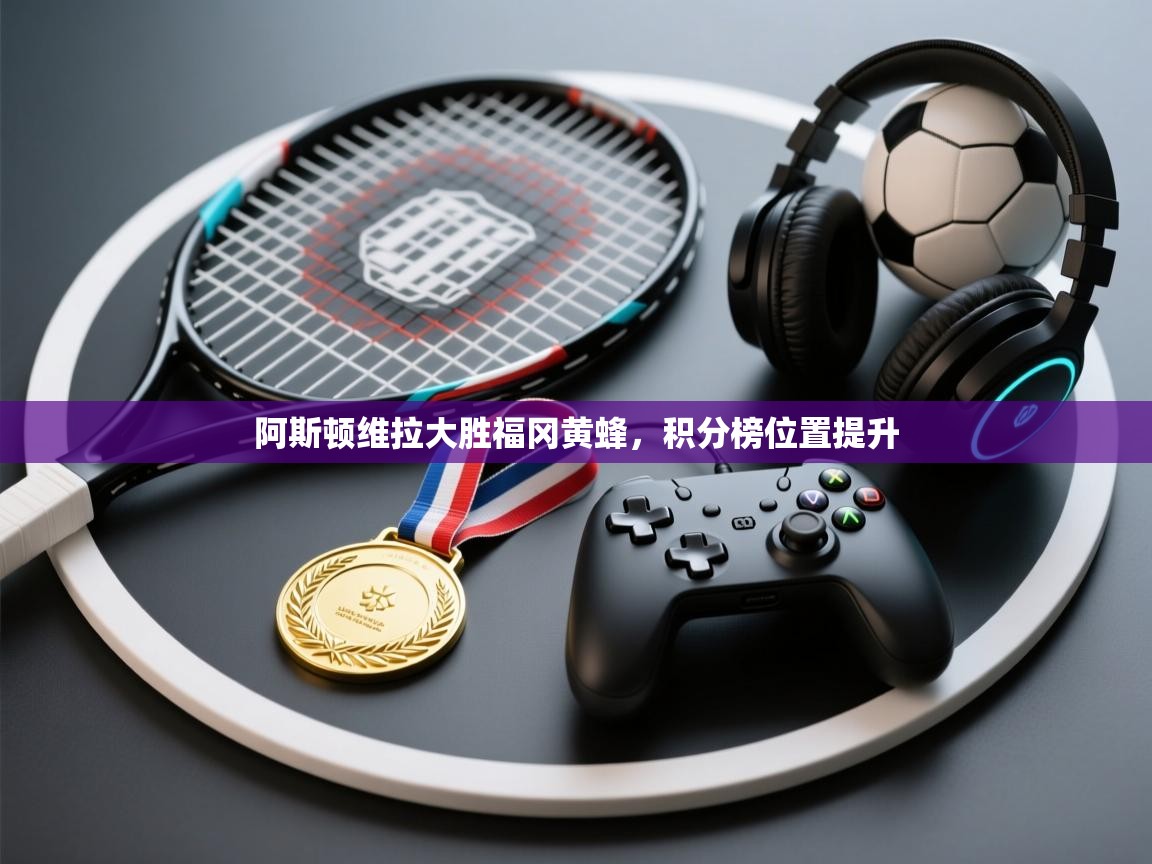 阿斯顿维拉大胜福冈黄蜂，积分榜位置提升  第1张