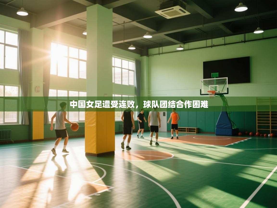 中国女足遭受连败，球队团结合作困难  第2张