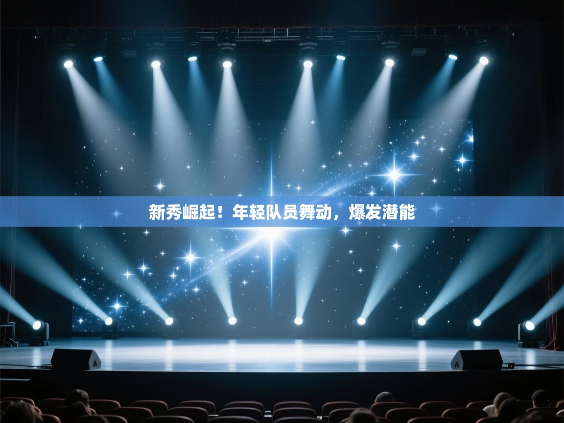 新秀崛起！年轻队员舞动，爆发潜能