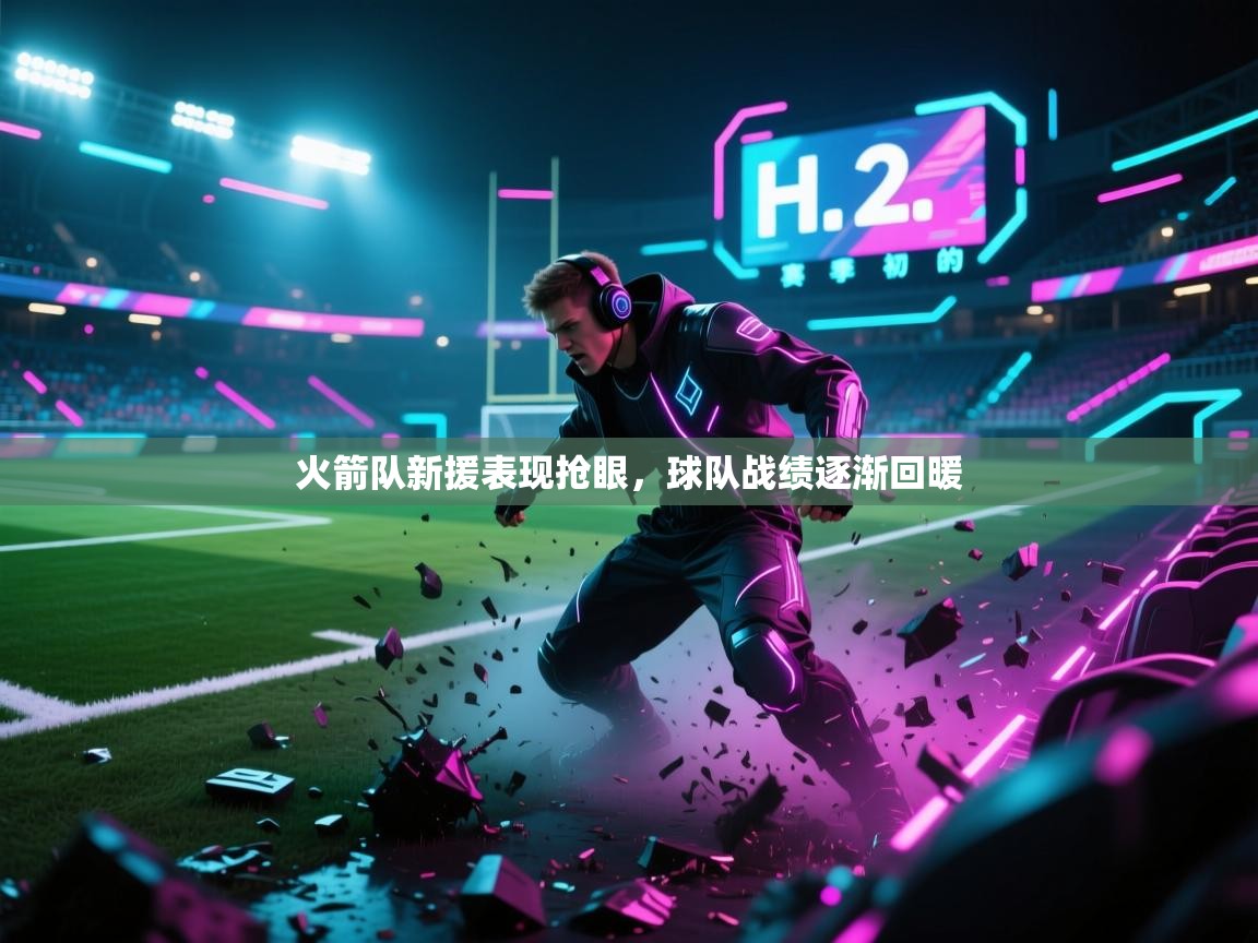 火箭队新援表现抢眼，球队战绩逐渐回暖