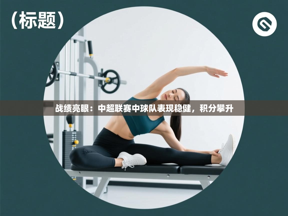 战绩亮眼:中超联赛中球队表现稳健,积分攀升 第1张