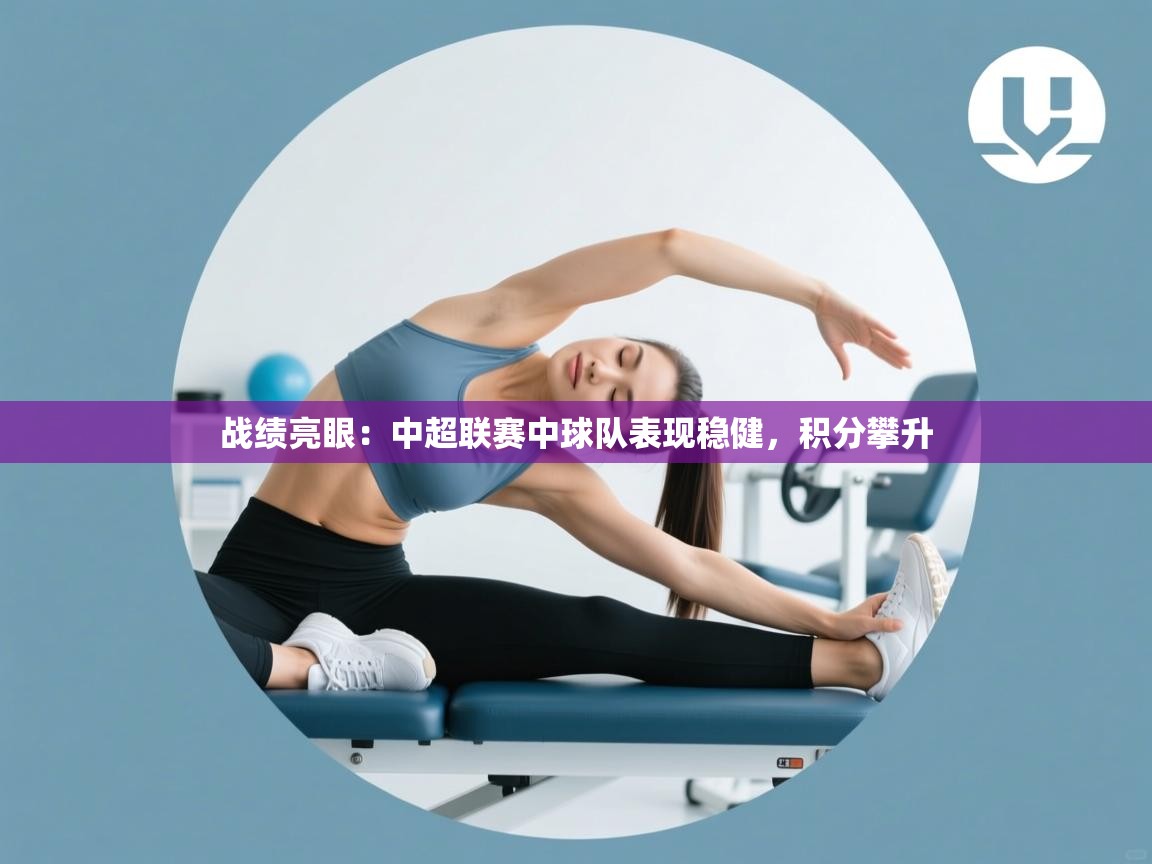 战绩亮眼:中超联赛中球队表现稳健,积分攀升 第2张
