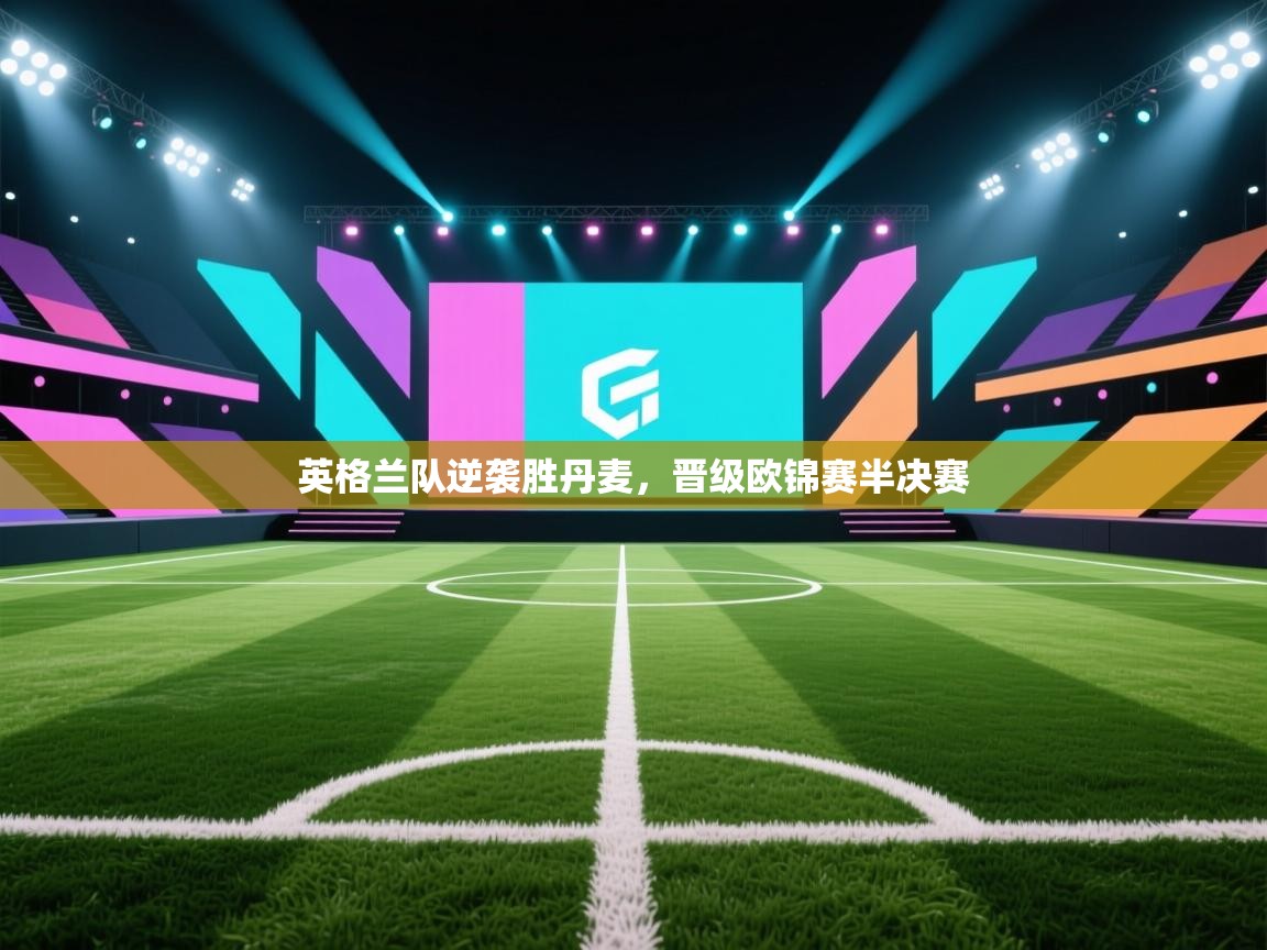 英格兰队逆袭胜丹麦，晋级欧锦赛半决赛  第1张