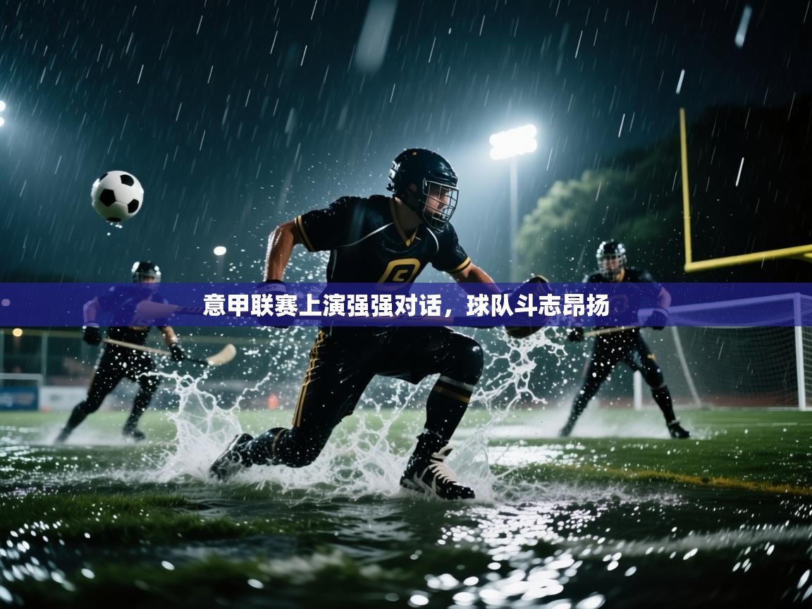 意甲联赛上演强强对话，球队斗志昂扬  第2张