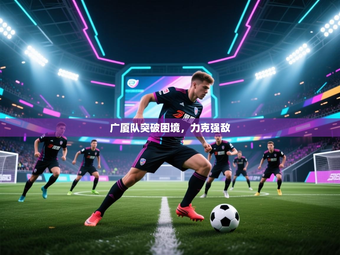 广厦队突破困境,力克强敌 第1张