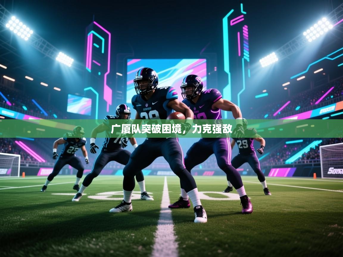 广厦队突破困境,力克强敌 第2张