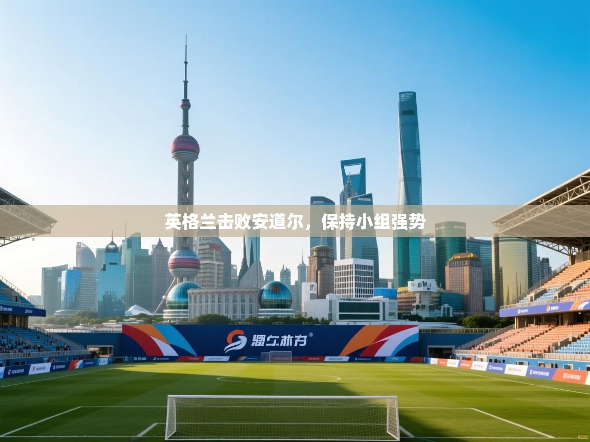 英格兰击败安道尔，保持小组强势  第2张