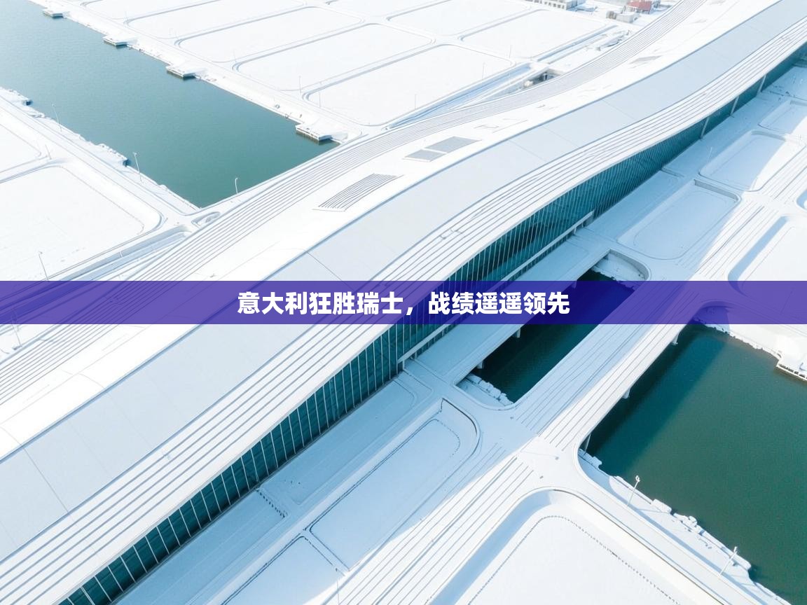 意大利狂胜瑞士,战绩遥遥领先 第1张