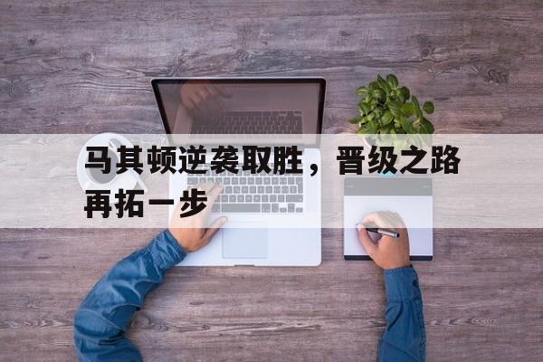 星空体育官网下载-包含马其顿逆袭取胜，晋级之路再拓一步的词条